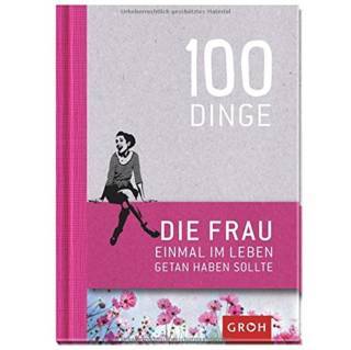 100 Dinge, die FRAU einmal im Leben getan haben sollte